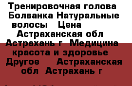 Тренировочная голова (Болванка)Натуральные волосы › Цена ­ 6 000 - Астраханская обл., Астрахань г. Медицина, красота и здоровье » Другое   . Астраханская обл.,Астрахань г.